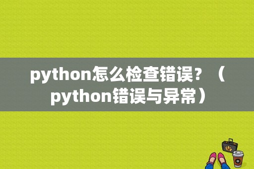 python怎么检查错误？（python错误与异常）-图1