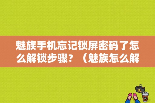 魅族手机忘记锁屏密码了怎么解锁步骤？（魅族怎么解锁锁屏密码）-图1