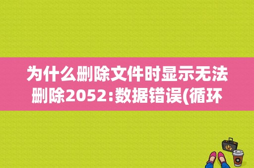 为什么删除文件时显示无法删除2052:数据错误(循环冗余检查)？（2052 2053 错误）