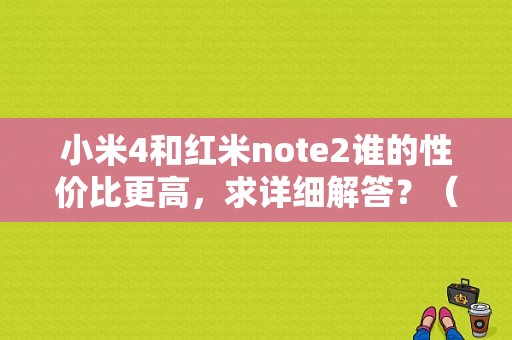 小米4和红米note2谁的性价比更高，求详细解答？（魅族mx5红米note2）-图1