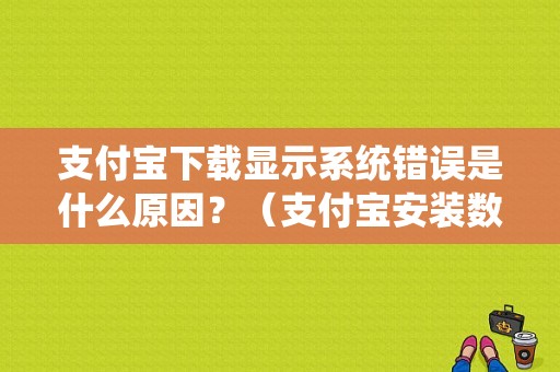 支付宝下载显示系统错误是什么原因？（支付宝安装数据错误怎么回事啊）-图1