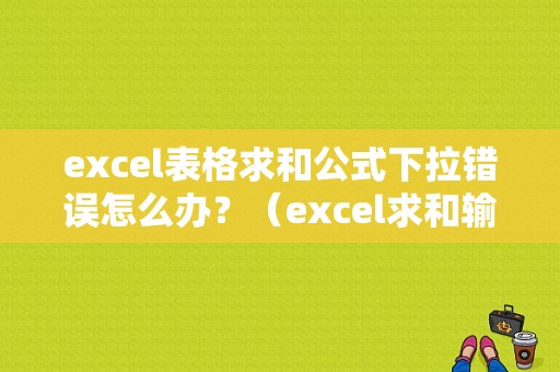 excel表格求和公式下拉错误怎么办？（excel求和输入公式错误）-图1