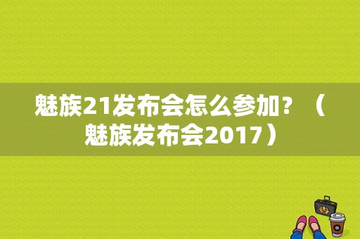 魅族21发布会怎么参加？（魅族发布会2017）-图1