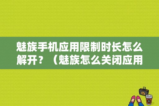 魅族手机应用限制时长怎么解开？（魅族怎么关闭应用程序）-图1