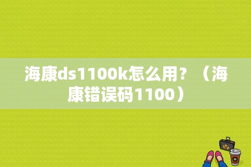 海康ds1100k怎么用？（海康错误码1100）-图1