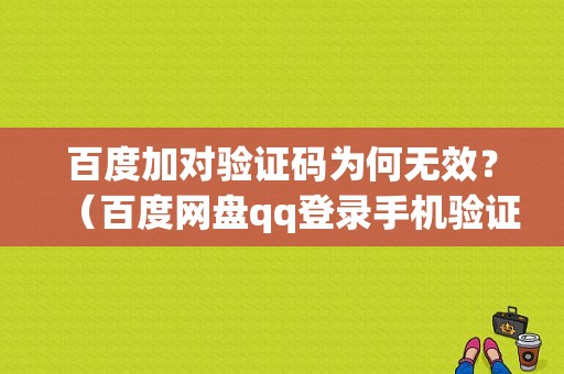 百度加对验证码为何无效？（百度网盘qq登录手机验证码错误）-图1