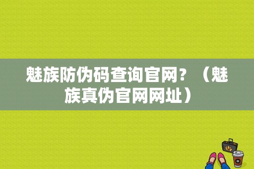 魅族防伪码查询官网？（魅族真伪官网网址）-图1