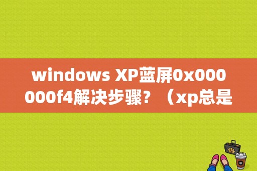 windows XP蓝屏0x000000f4解决步骤？（xp总是提示内存错误怎么解决办法）-图1