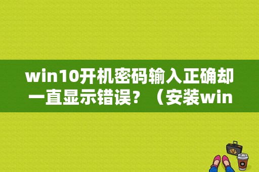 win10开机密码输入正确却一直显示错误？（安装win10密码提示错误怎么回事啊）-图1