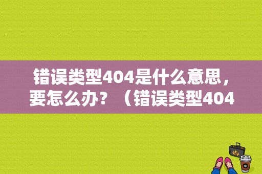 错误类型404是什么意思，要怎么办？（错误类型404是什么意思）-图1