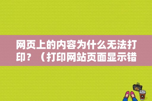 网页上的内容为什么无法打印？（打印网站页面显示错误怎么解决）-图1