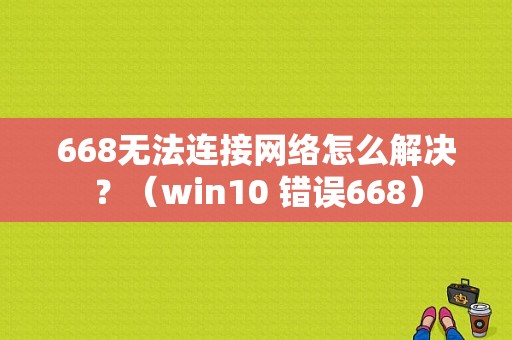 668无法连接网络怎么解决？（win10 错误668）-图1