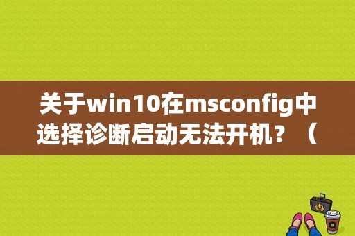 关于win10在msconfig中选择诊断启动无法开机？（win10添加开机启动运行程序错误代码）-图1