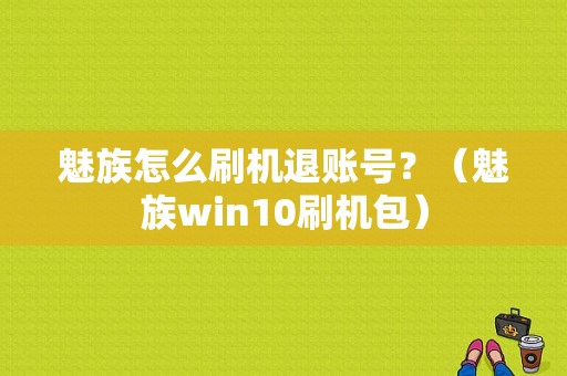 魅族怎么刷机退账号？（魅族win10刷机包）-图1