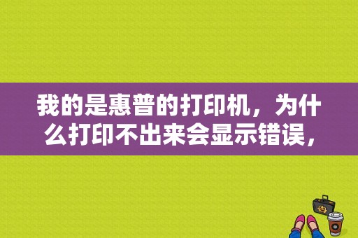 我的是惠普的打印机，为什么打印不出来会显示错误，是什么原因呢？（检查错误产生的原因）-图1