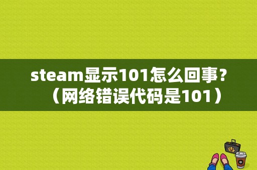 steam显示101怎么回事？（网络错误代码是101）-图1