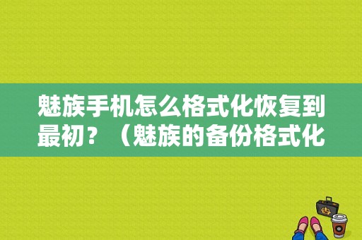 魅族手机怎么格式化恢复到最初？（魅族的备份格式化）-图1