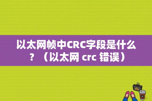 以太网帧中CRC字段是什么？（以太网 crc 错误）-图1