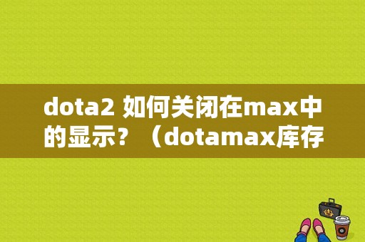 dota2 如何关闭在max中的显示？（dotamax库存报价错误）-图1