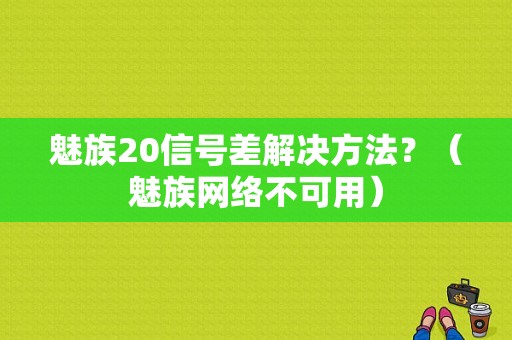 魅族20信号差解决方法？（魅族网络不可用）-图1