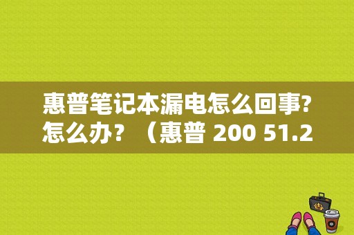 惠普笔记本漏电怎么回事?怎么办？（惠普 200 51.23错误）-图1