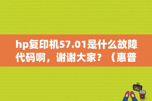 hp复印机57.01是什么故障代码啊，谢谢大家？（惠普机提示57.01错误）-图1