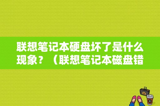 联想笔记本硬盘坏了是什么现象？（联想笔记本磁盘错误）-图1