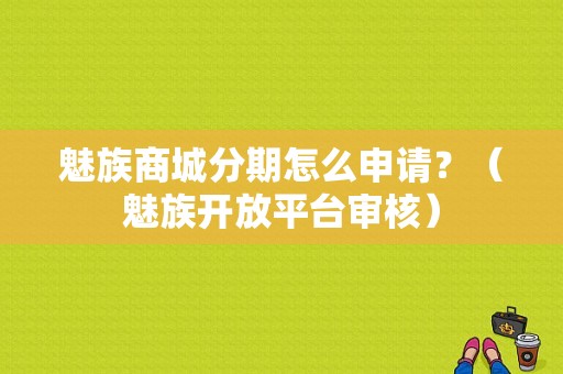 魅族商城分期怎么申请？（魅族开放平台审核）