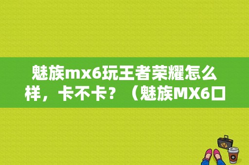 魅族mx6玩王者荣耀怎么样，卡不卡？（魅族MX6口碑评价）-图1