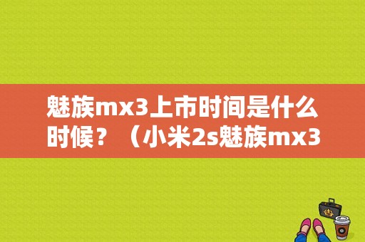 魅族mx3上市时间是什么时候？（小米2s魅族mx3）-图1