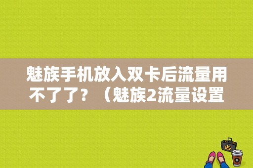 魅族手机放入双卡后流量用不了了？（魅族2流量设置）-图1