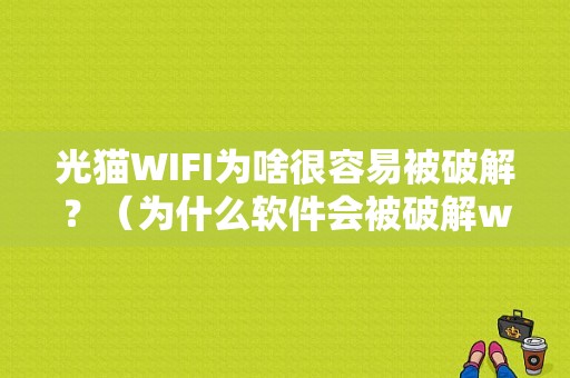 光猫WIFI为啥很容易被破解？（为什么软件会被破解wifi密码错误）-图1