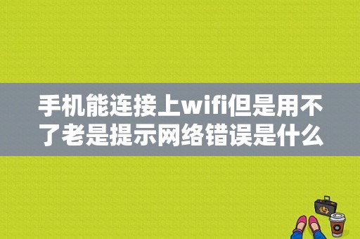 手机能连接上wifi但是用不了老是提示网络错误是什么原因？（无线网总是网络错误）-图1