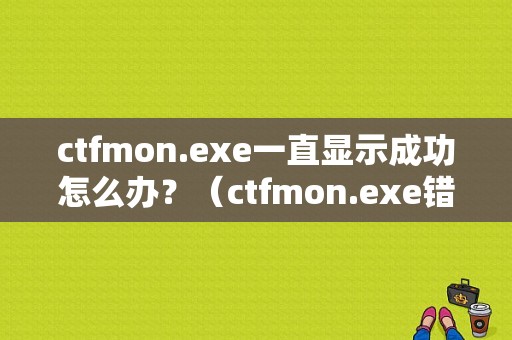 ctfmon.exe一直显示成功怎么办？（ctfmon.exe错误 win10）-图1