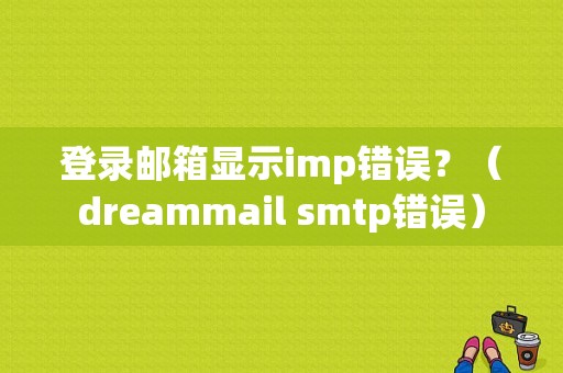 登录邮箱显示imp错误？（dreammail smtp错误）-图1