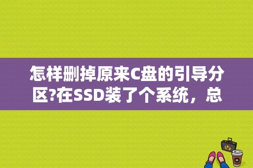 怎样删掉原来C盘的引导分区?在SSD装了个系统，总是会引导错误导致启动失败？（c delete 段错误）-图1