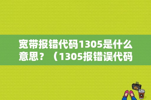 宽带报错代码1305是什么意思？（1305报错误代码）-图1