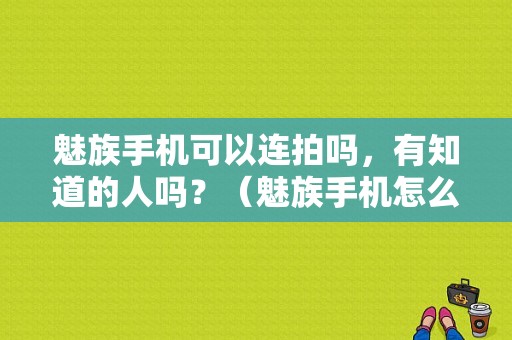 魅族手机可以连拍吗，有知道的人吗？（魅族手机怎么设置连拍）-图1