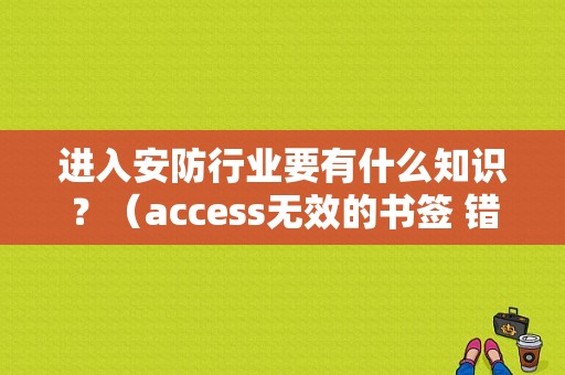 进入安防行业要有什么知识？（access无效的书签 错误）-图1