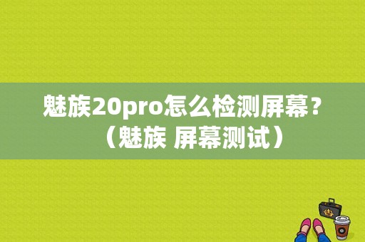 魅族20pro怎么检测屏幕？（魅族 屏幕测试）-图1