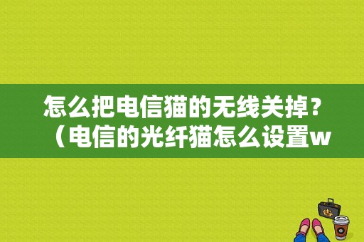 怎么把电信猫的无线关掉？（电信的光纤猫怎么设置wifi密码错误）-图1