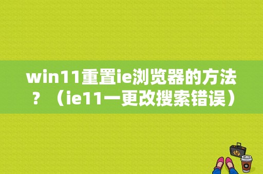 win11重置ie浏览器的方法？（ie11一更改搜索错误）-图1