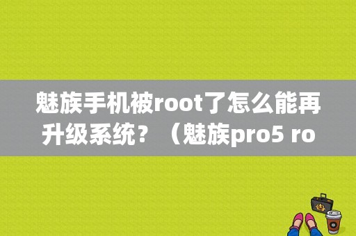 魅族手机被root了怎么能再升级系统？（魅族pro5 root恢复）-图1