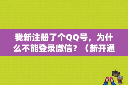 我新注册了个QQ号，为什么不能登录微信？（新开通的qq怎么上不了微信支付密码错误）-图1