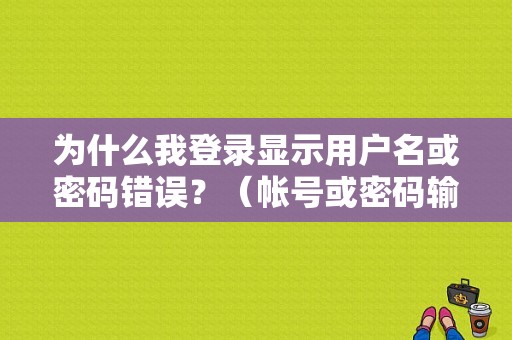 为什么我登录显示用户名或密码错误？（帐号或密码输入错误）-图1