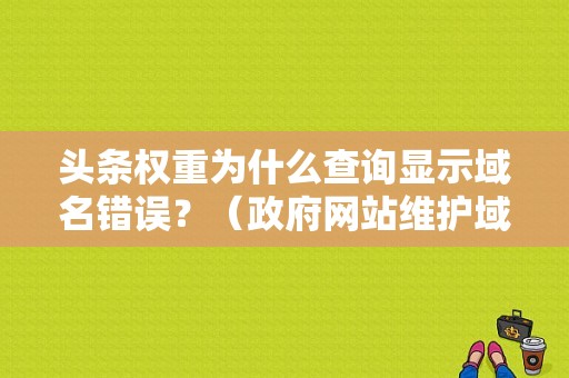 头条权重为什么查询显示域名错误？（政府网站维护域名错误）-图1