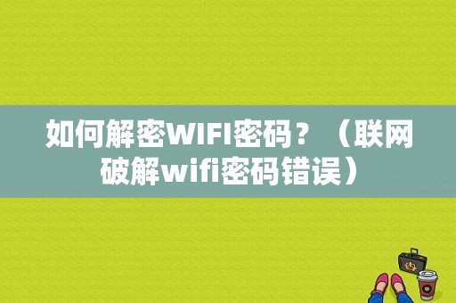 如何解密WIFI密码？（联网破解wifi密码错误）-图1