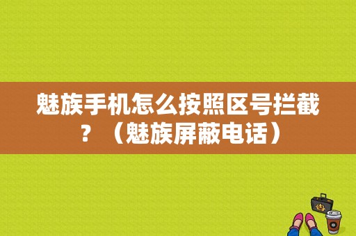 魅族手机怎么按照区号拦截？（魅族屏蔽电话）-图1