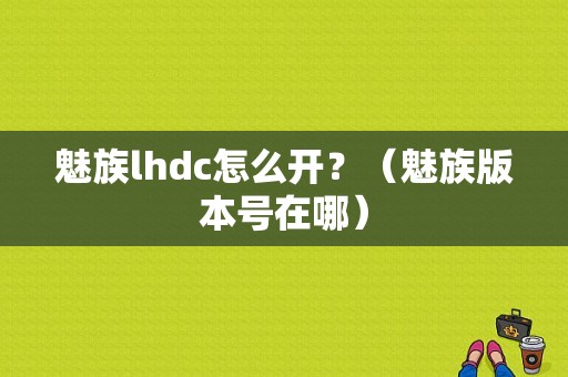 魅族lhdc怎么开？（魅族版本号在哪）-图1