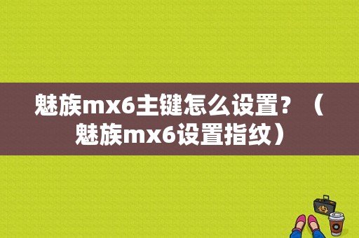 魅族mx6主键怎么设置？（魅族mx6设置指纹）-图1